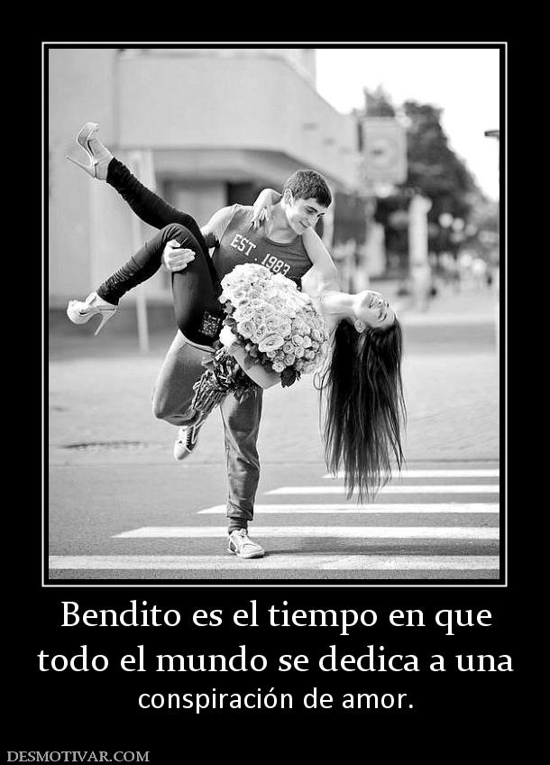 Bendito es el tiempo en que todo el mundo se dedica a una  conspiración de amor.