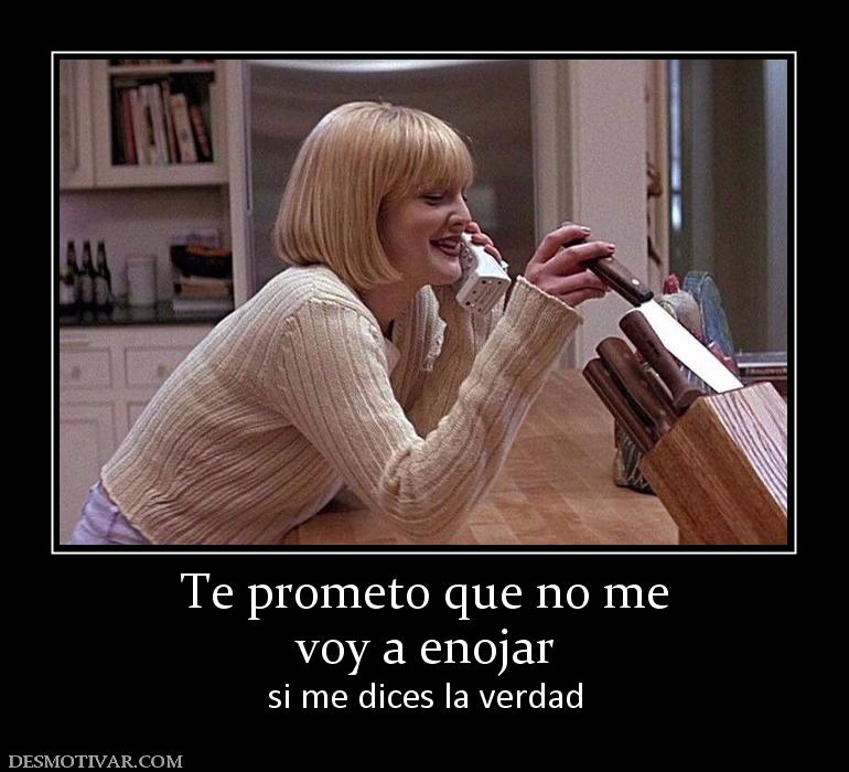 Te prometo que no me voy a enojar si me dices la verdad