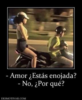 - Amor ¿Estás enojada? - No, ¿Por qué?