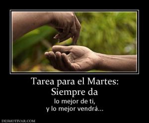 Tarea para el Martes: Siempre da lo mejor de ti, y lo mejor vendrá...