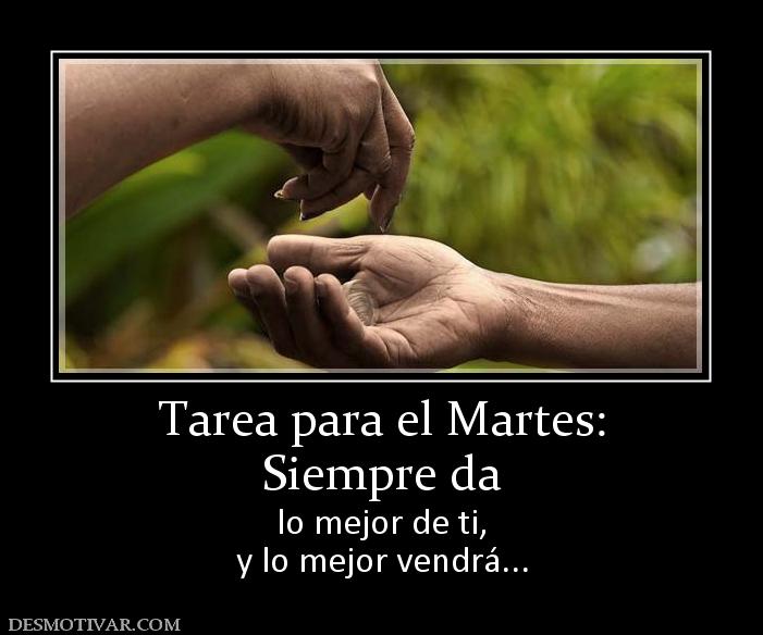 Tarea para el Martes: Siempre da lo mejor de ti, y lo mejor vendrá...