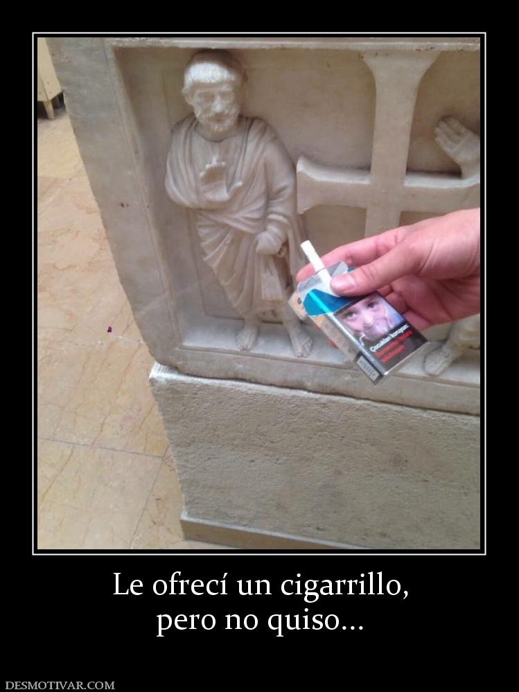 Le ofrecí un cigarrillo, pero no quiso...