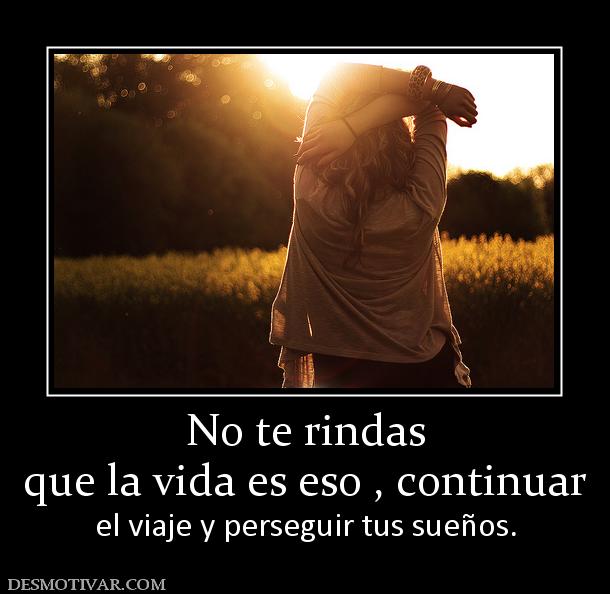 No te rindas que la vida es eso , continuar  el viaje y perseguir tus sueños.