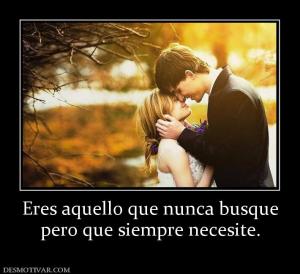 Eres aquello que nunca busque pero que siempre necesite.