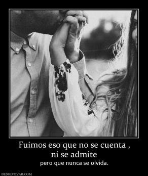 Fuimos eso que no se cuenta , ni se admite  pero que nunca se olvida.