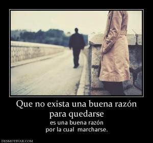 Que no exista una buena razón para quedarse  es una buena razón por la cual  marcharse.