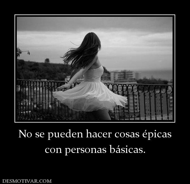 No se pueden hacer cosas épicas con personas básicas.