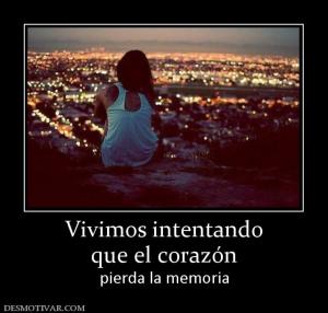 Vivimos intentando que el corazón  pierda la memoria