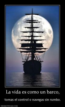 La vida es como un barco,  tomas el control o navegas sin rumbo.