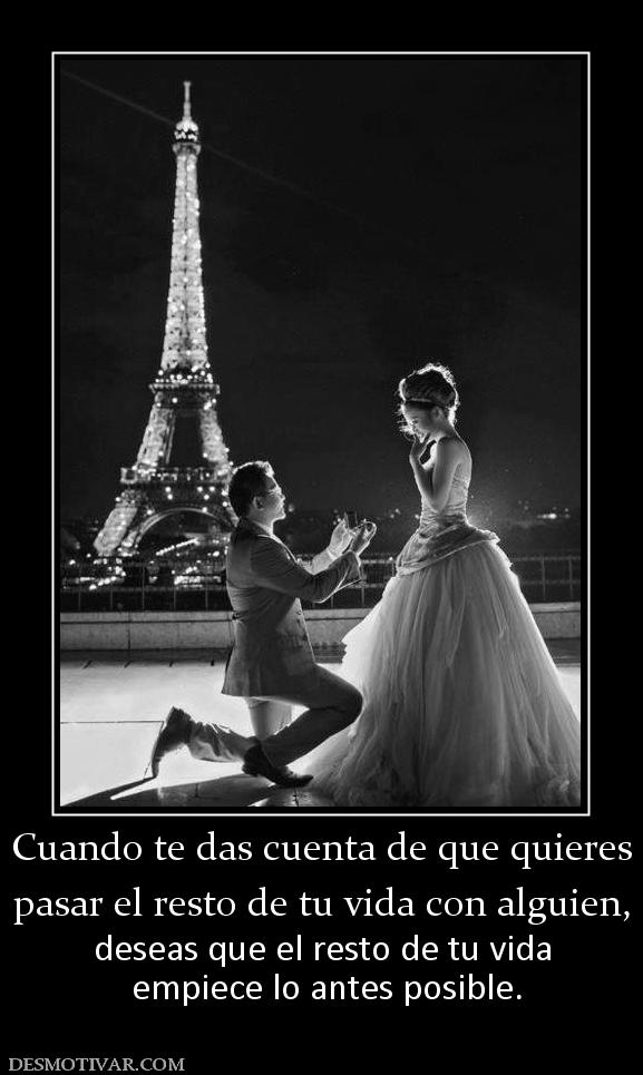 Cuando te das cuenta de que quieres pasar el resto de tu vida con alguien, deseas que el resto de tu vida  empiece lo antes posible.