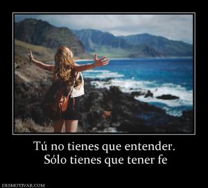 Tú no tienes que entender.  Sólo tienes que tener fe