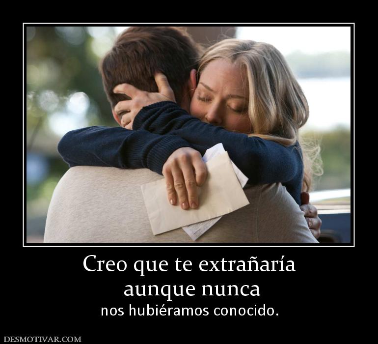 Creo que te extrañaría  aunque nunca nos hubiéramos conocido.