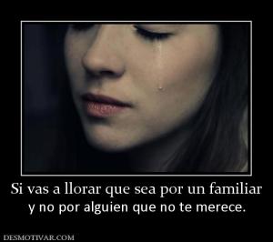 Si vas a llorar que sea por un familia y no por alguien que no te merece.