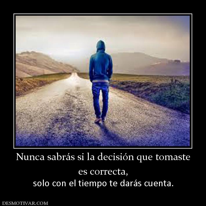 Nunca sabrás si la decisión que tomast es correcta, solo con el tiempo te darás cuenta.