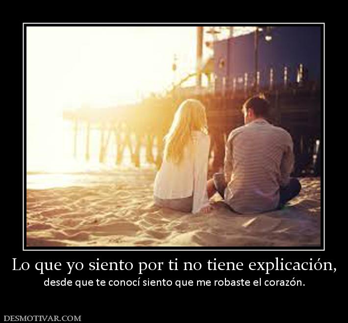 Lo que yo siento por ti no tiene expli desde que te conocí siento que me robaste el corazón.