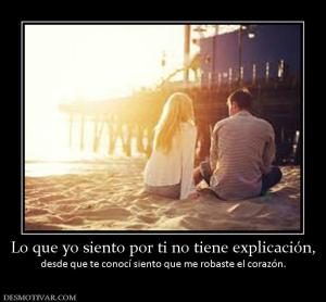 Lo que yo siento por ti no tiene expli desde que te conocí siento que me robaste el corazón.