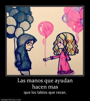Las manos que ayudan hacen mas  que los labios que rezan.