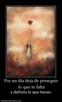 Por un día deja de perseguir  lo que te falta y disfruta lo que tienes.