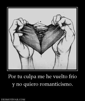 Por tu culpa me he vuelto frío y no quiero romanticismo.