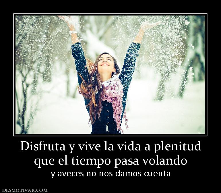 Disfruta y vive la vida a plenitud que el tiempo pasa volando y aveces no nos damos cuenta