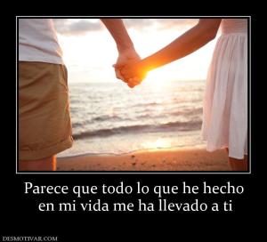 Parece que todo lo que he hecho  en mi vida me ha llevado a ti