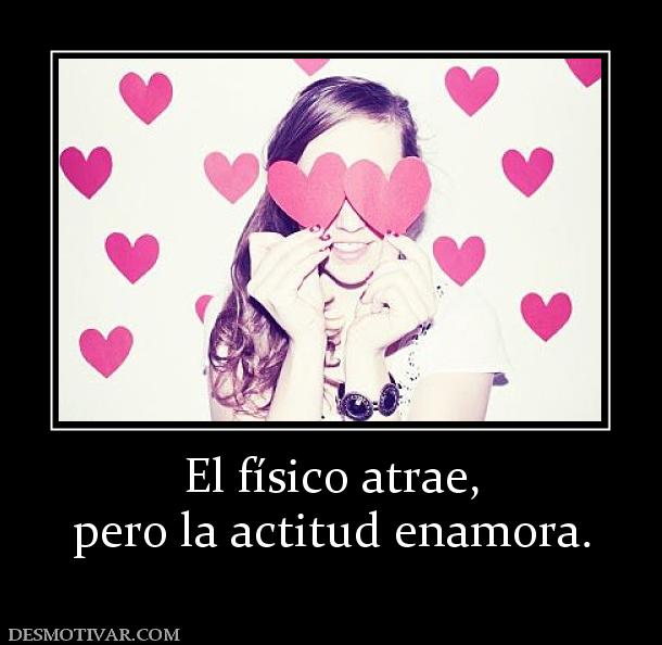 El físico atrae, pero la actitud enamora.