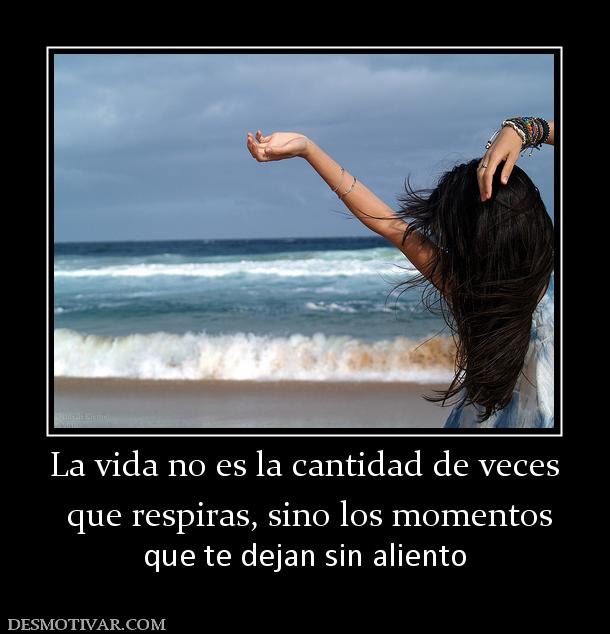 La vida no es la cantidad de veces  que respiras, sino los momentos  que te dejan sin aliento