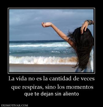 La vida no es la cantidad de veces  que respiras, sino los momentos  que te dejan sin aliento
