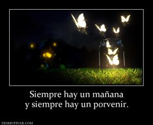 Siempre hay un mañana y siempre hay un porvenir.