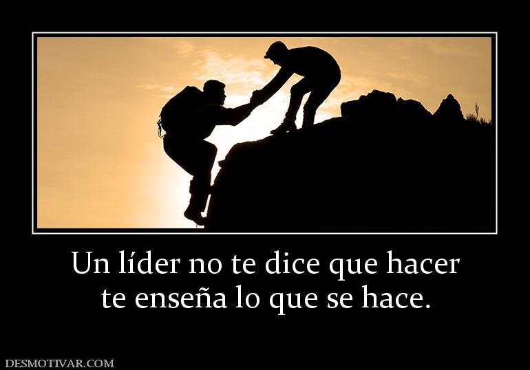 Un líder no te dice que hacer te enseña lo que se hace.