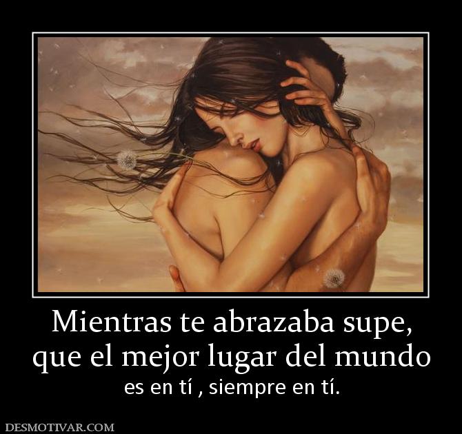 Mientras te abrazaba supe, que el mejor lugar del mundo es en tí , siempre en tí.