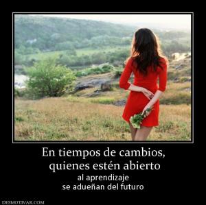 En tiempos de cambios,  quienes estén abierto  al aprendizaje se adueñan del futuro