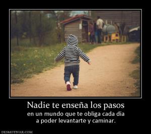 Nadie te enseña los pasos en un mundo que te obliga cada día a poder levantarte y caminar.