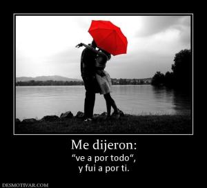 Me dijeron: “ve a por todo“, y fui a por ti.