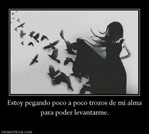 Estoy pegando poco a poco trozos de mi para poder levantarme.