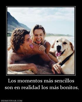 Los momentos más sencillos  son en realidad los más bonitos.