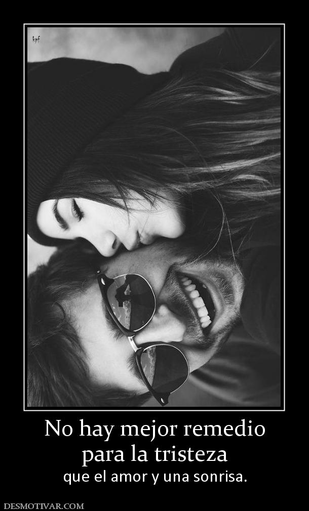 No hay mejor remedio para la tristeza  que el amor y una sonrisa.