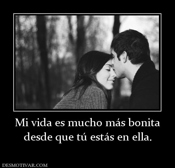 Mi vida es mucho más bonita desde que tú estás en ella.