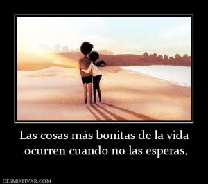 Las cosas más bonitas de la vida  ocurren cuando no las esperas.