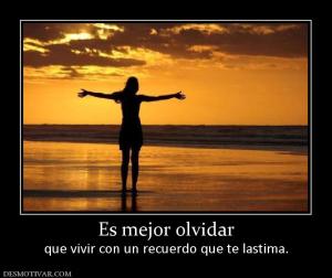 Es mejor olvidar que vivir con un recuerdo que te lastima.