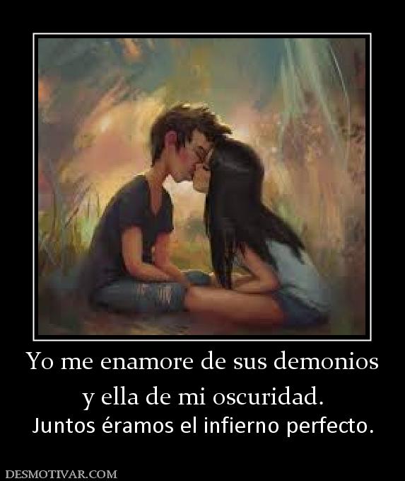 Yo me enamore de sus demonios y ella de mi oscuridad.      Juntos éramos el infierno perfecto.