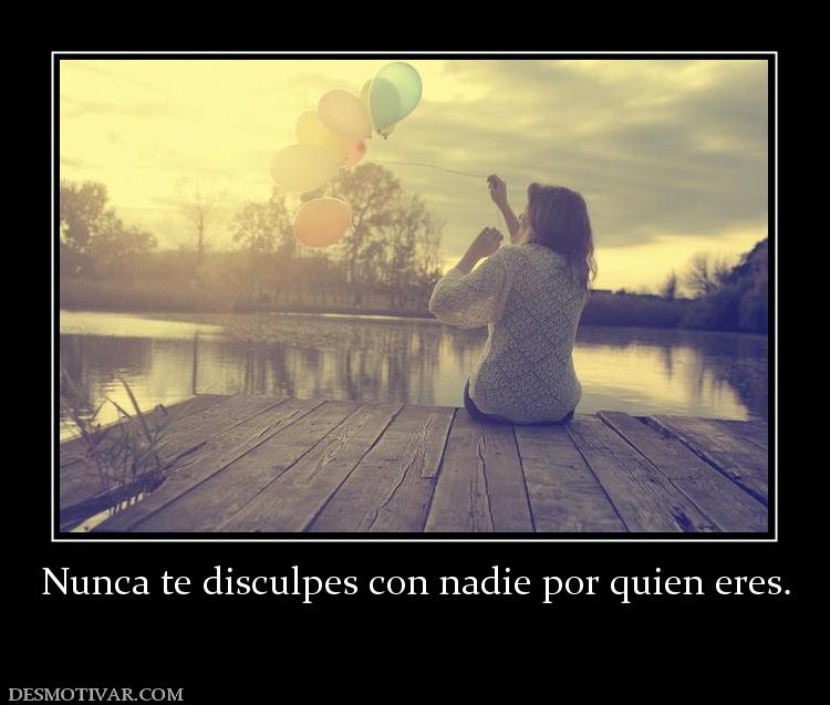 Nunca te disculpes con nadie por quien