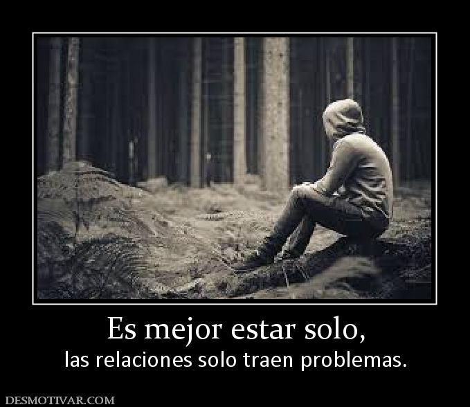 Es mejor estar solo, las relaciones solo traen problemas.