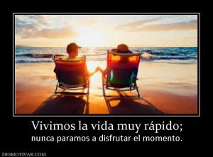 Vivimos la vida muy rápido; nunca paramos a disfrutar el momento.