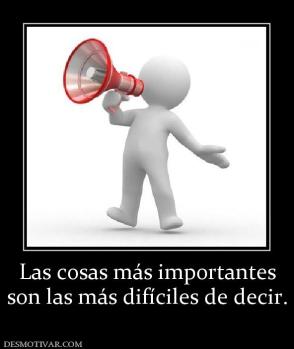 Las cosas más importantes son las más difíciles de decir.