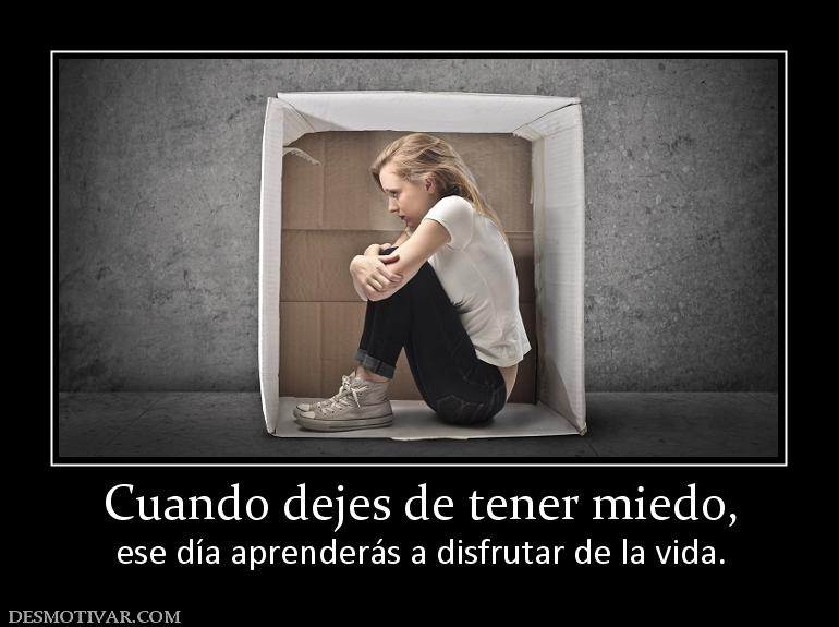 Cuando dejes de tener miedo, ese día aprenderás a disfrutar de la vida.