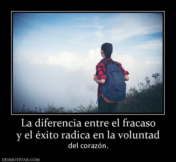La diferencia entre el fracaso y el éxito radica en la voluntad  del corazón.
