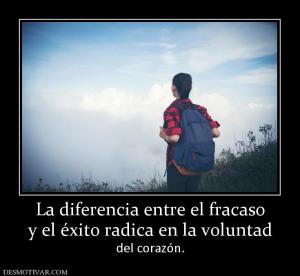 La diferencia entre el fracaso y el éxito radica en la voluntad  del corazón.