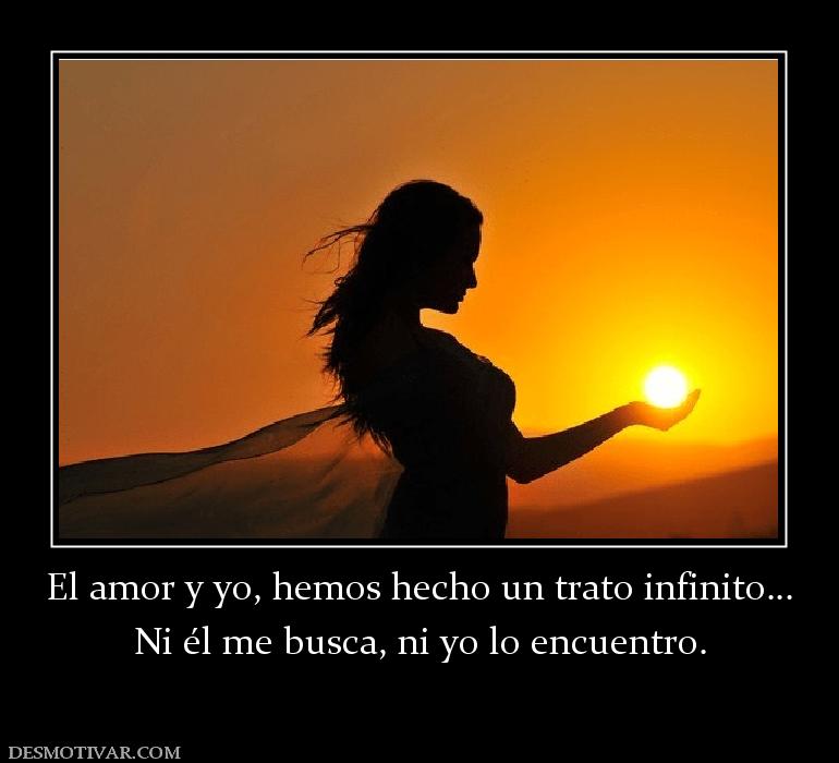 El amor y yo, hemos hecho un trato inf Ni él me busca, ni yo lo encuentro.