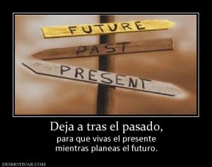 Deja a tras el pasado, para que vivas el presente mientras planeas el futuro.